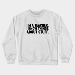 I'm A Teacher I Know Things About Stuff Funny Crewneck Sweatshirt